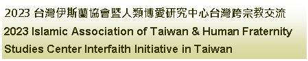 Text Box: 2023 台灣伊斯蘭協會暨人類博愛研究中心台灣跨宗教交流2023 Islamic Association of Taiwan & Human Fraternity Studies Center Interfaith Initiative in Taiwan