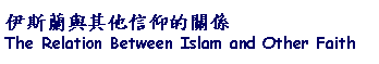 Text Box: 伊斯蘭與其他信仰的關係The Relation Between Islam and Other Faith