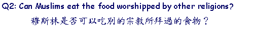 Text Box: Q2: Can Muslims eat the food worshipped by other religions?       穆斯林是否可以吃別的宗教所拜過的食物？