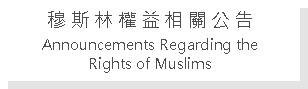 Text Box: 穆 斯 林 權 益 相 關 公 告Announcements Regarding the Rights of Muslims