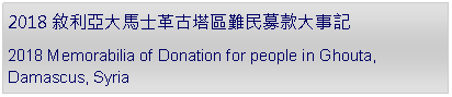 Text Box: 2018敘利亞大馬士革古塔區難民募款大事記2018 Memorabilia of Donation for people in Ghouta, Damascus, Syria