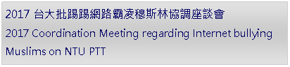 Text Box: 2017台大批踢踢網路霸凌穆斯林協調座談會2017 Coordination Meeting regarding Internet bullying Muslims on NTU PTT