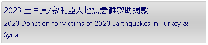 Text Box: 2023 土耳其/敘利亞大地震急難救助捐款                             2023 Donation for victims of 2023 Earthquakes in Turkey & Syria