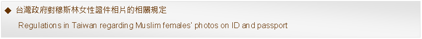 Text Box: 台灣政府對穆斯林女性證件相片的相關規定      Regulations in Taiwan regarding Muslim females photos on ID and passport