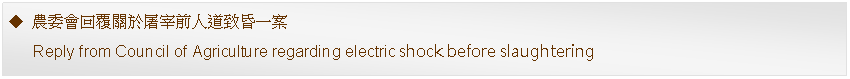 Text Box: 農委會回覆關於屠宰前人道致昏一案      Reply from Council of Agriculture regarding electric shock before slaughtering