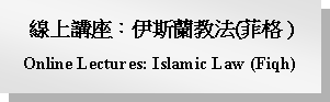 Text Box: 線上講座：伊斯蘭教法(菲格 )Online Lectures: Islamic Law (Fiqh)