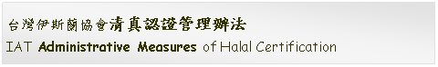 Text Box: 台灣伊斯蘭協會清真認證管理辦法IAT Administrative Measures of Halal Certification