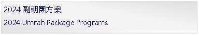 Text Box: 2024副朝團方案2024 Umrah Package Programs
