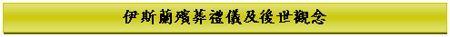 Text Box: 伊斯蘭殯葬禮儀及後世觀念