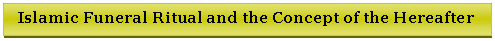 Text Box: Islamic Funeral Ritual and the Concept of the Hereafter
