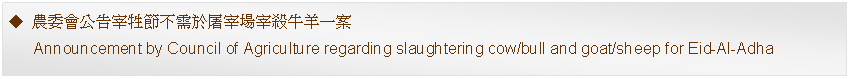 Text Box: 農委會公告宰牲節不需於屠宰場宰殺牛羊一案      Announcement by Council of Agriculture regarding slaughtering cow/bull and goat/sheep for Eid-Al-Adha