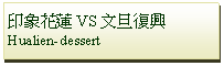 Text Box: 印象花蓮VS文旦復興
Hualien-dessert