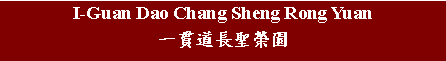 Text Box: I-Guan Dao Chang Sheng Rong Yuan 一貫道長聖榮園