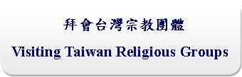 Rounded Rectangle:  拜會台灣宗教團體Visiting Taiwan Religious Groups 