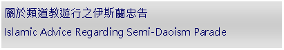Text Box: 關於類道教遊行之伊斯蘭忠告Islamic Advice Regarding Semi-Daoism Parade