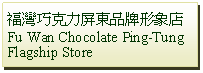 Text Box: 福灣巧克力屏東品牌形象店Fu Wan Chocolate Ping-Tung Flagship Store