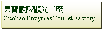 Text Box: 果寶歡酵觀光工廠Guobao Enzymes Tourist Factory